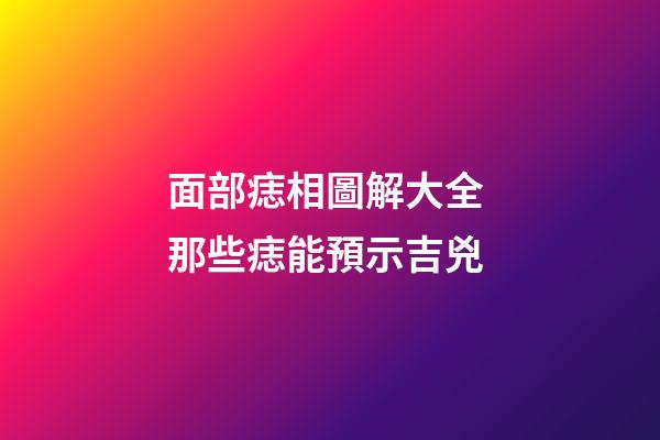 面部痣相圖解大全 那些痣能預示吉兇